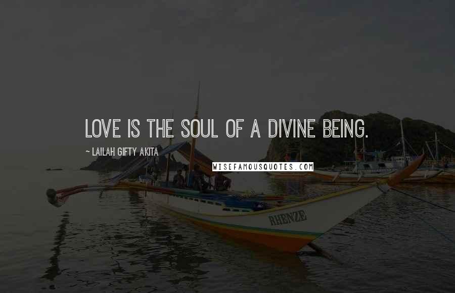 Lailah Gifty Akita Quotes: Love is the soul of a divine being.