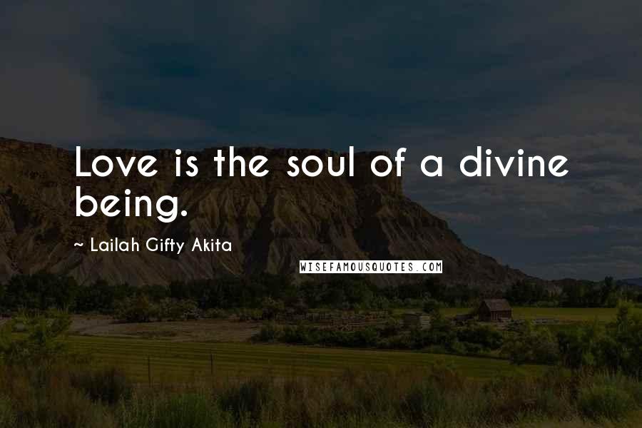 Lailah Gifty Akita Quotes: Love is the soul of a divine being.