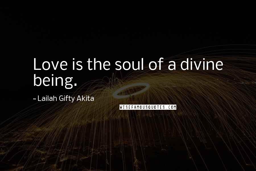 Lailah Gifty Akita Quotes: Love is the soul of a divine being.
