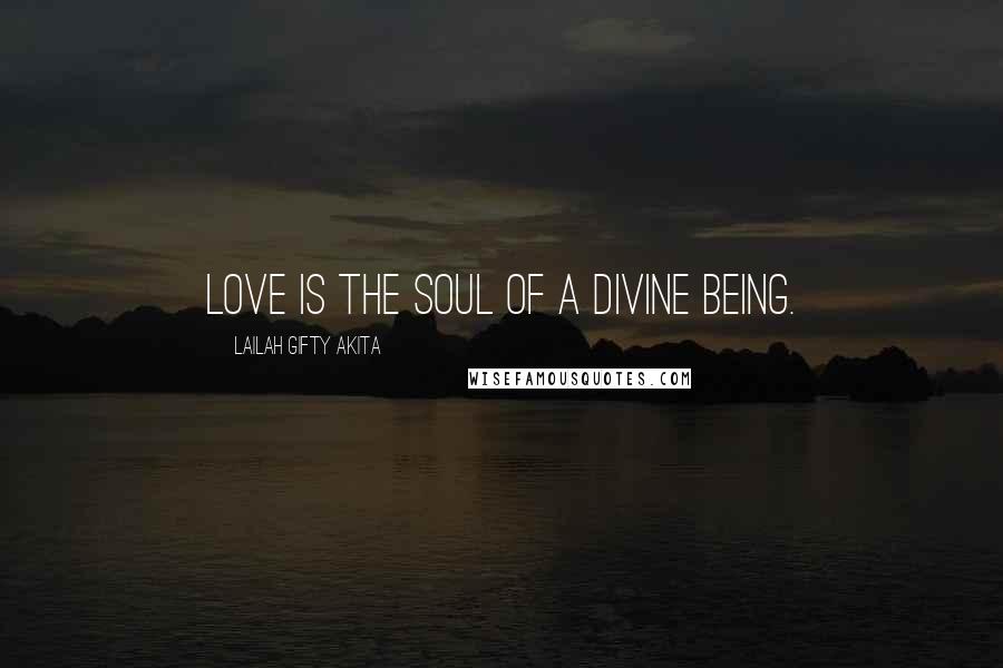 Lailah Gifty Akita Quotes: Love is the soul of a divine being.