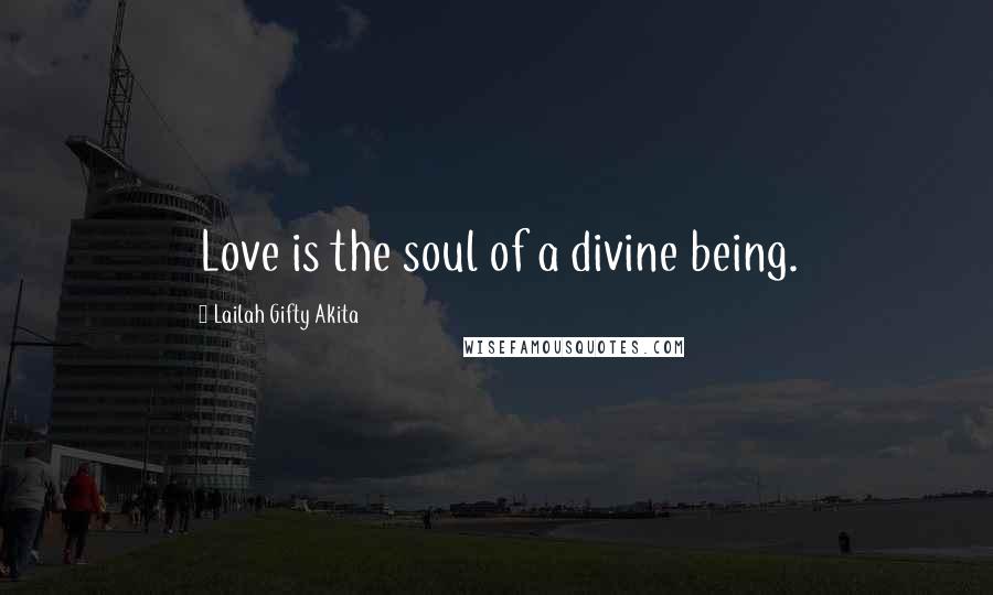 Lailah Gifty Akita Quotes: Love is the soul of a divine being.