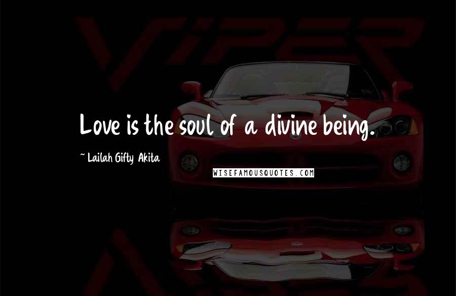 Lailah Gifty Akita Quotes: Love is the soul of a divine being.