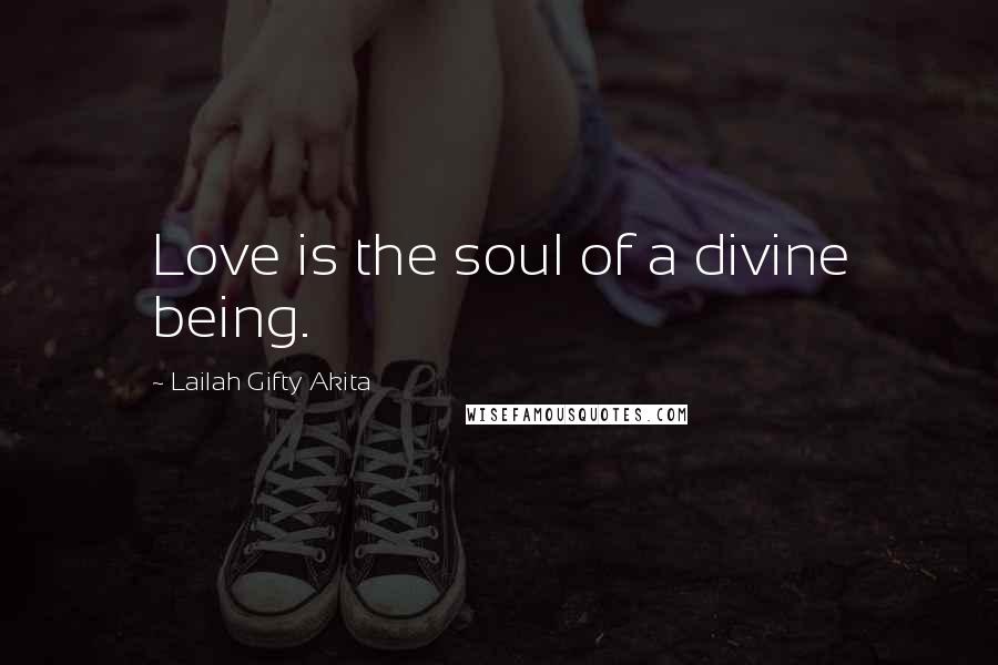 Lailah Gifty Akita Quotes: Love is the soul of a divine being.