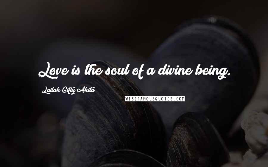Lailah Gifty Akita Quotes: Love is the soul of a divine being.