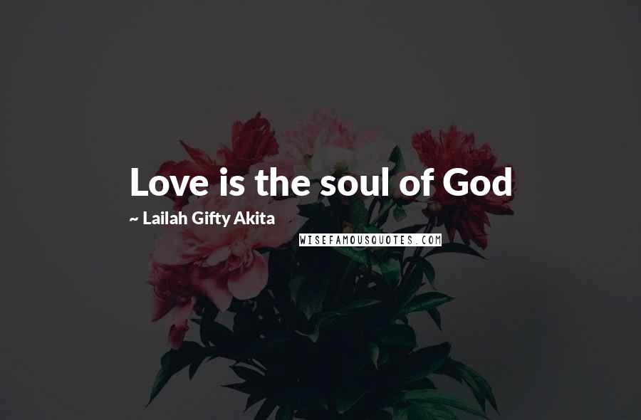 Lailah Gifty Akita Quotes: Love is the soul of God