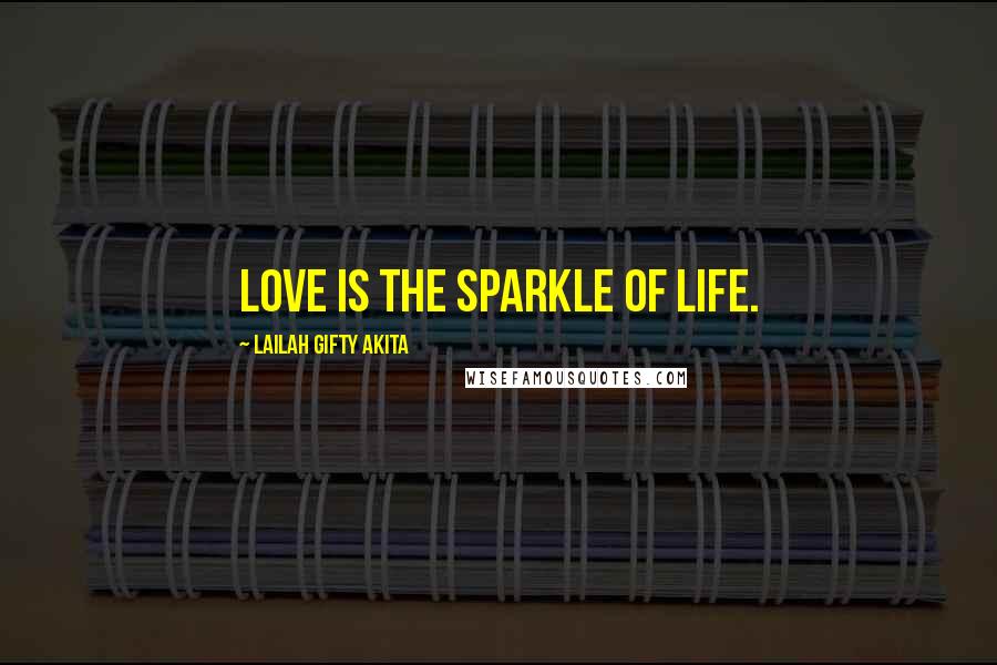 Lailah Gifty Akita Quotes: Love is the sparkle of life.