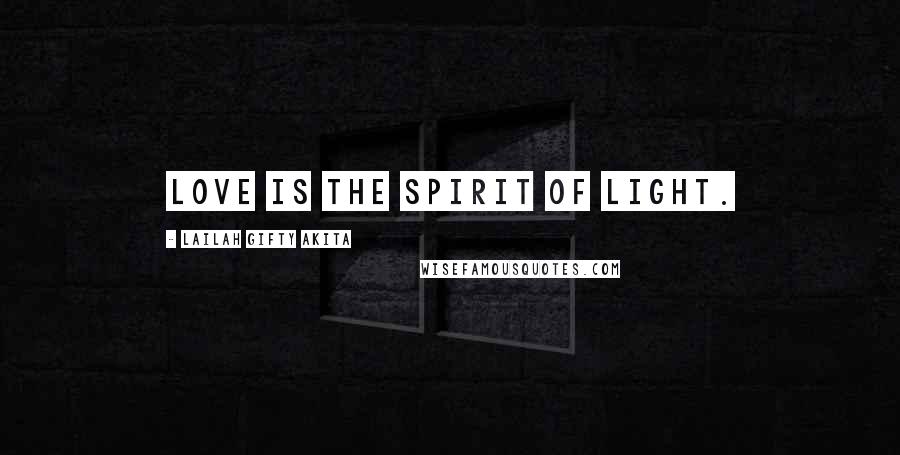 Lailah Gifty Akita Quotes: Love is the spirit of light.