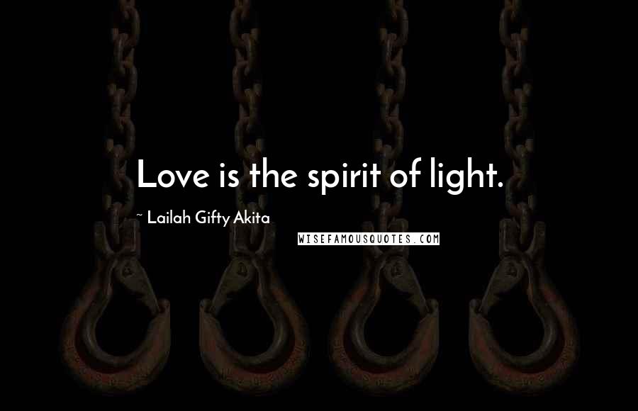 Lailah Gifty Akita Quotes: Love is the spirit of light.