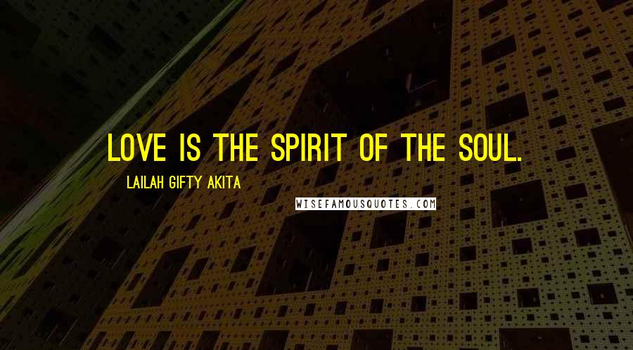 Lailah Gifty Akita Quotes: Love is the spirit of the soul.