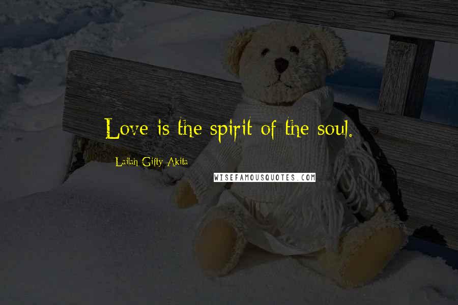 Lailah Gifty Akita Quotes: Love is the spirit of the soul.