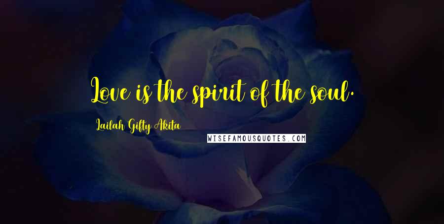 Lailah Gifty Akita Quotes: Love is the spirit of the soul.