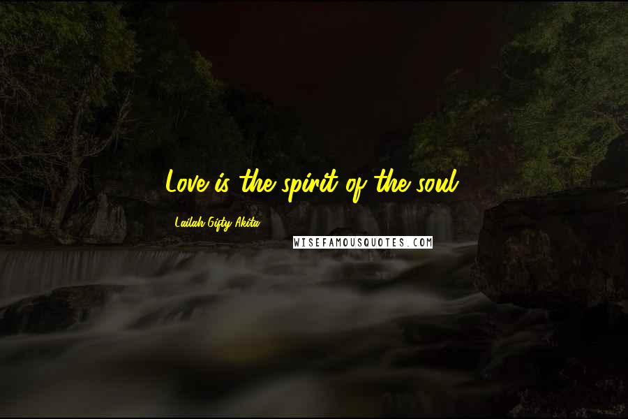 Lailah Gifty Akita Quotes: Love is the spirit of the soul.