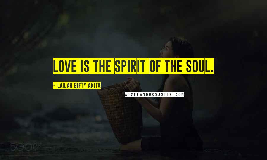 Lailah Gifty Akita Quotes: Love is the spirit of the soul.