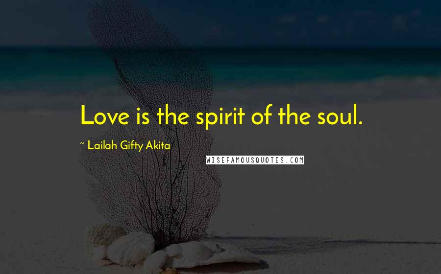 Lailah Gifty Akita Quotes: Love is the spirit of the soul.