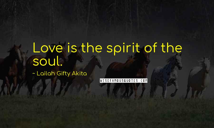 Lailah Gifty Akita Quotes: Love is the spirit of the soul.