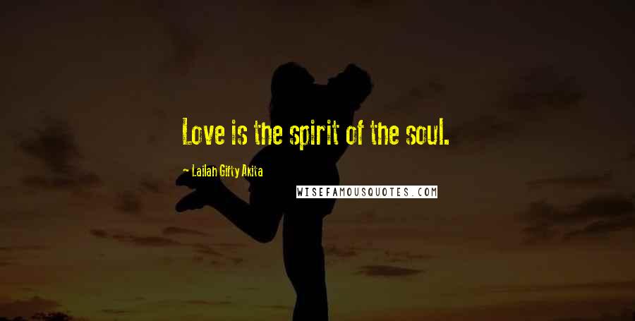 Lailah Gifty Akita Quotes: Love is the spirit of the soul.