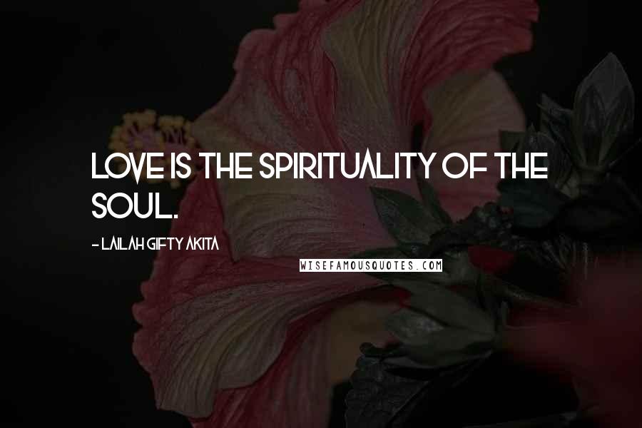 Lailah Gifty Akita Quotes: Love is the spirituality of the soul.