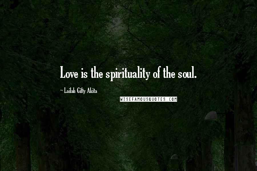 Lailah Gifty Akita Quotes: Love is the spirituality of the soul.