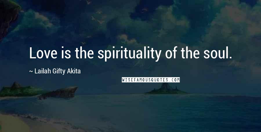 Lailah Gifty Akita Quotes: Love is the spirituality of the soul.