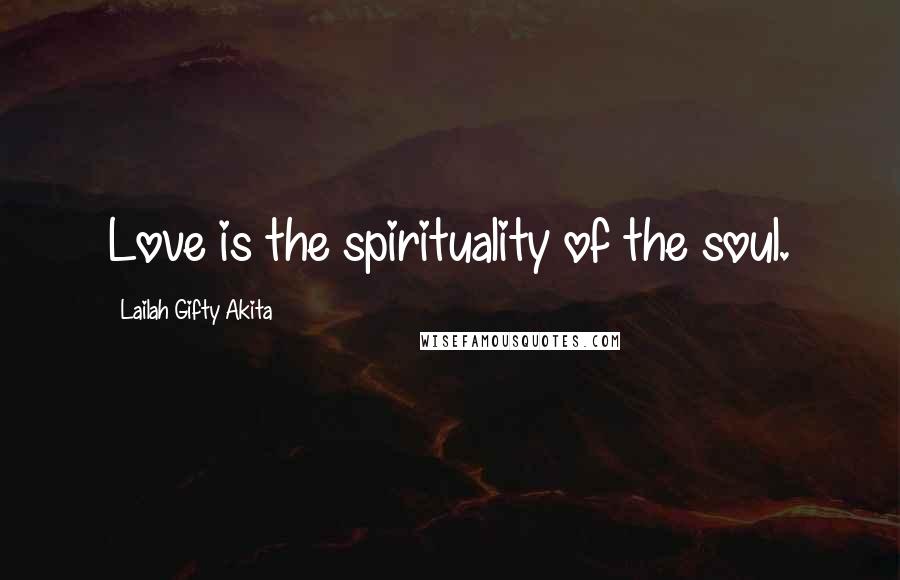 Lailah Gifty Akita Quotes: Love is the spirituality of the soul.
