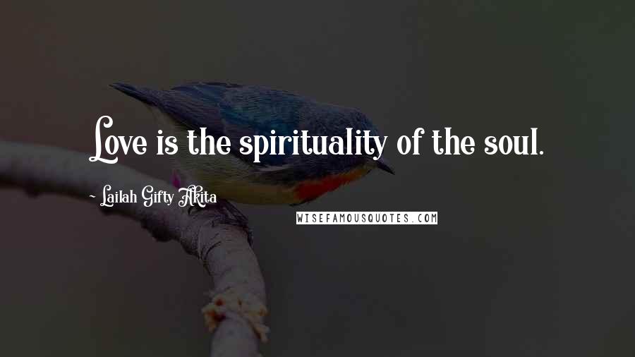 Lailah Gifty Akita Quotes: Love is the spirituality of the soul.