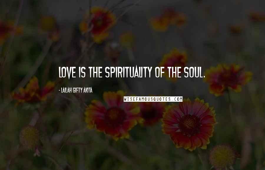 Lailah Gifty Akita Quotes: Love is the spirituality of the soul.