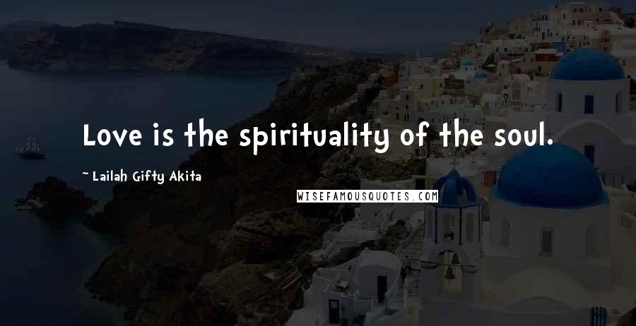 Lailah Gifty Akita Quotes: Love is the spirituality of the soul.