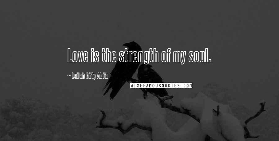 Lailah Gifty Akita Quotes: Love is the strength of my soul.