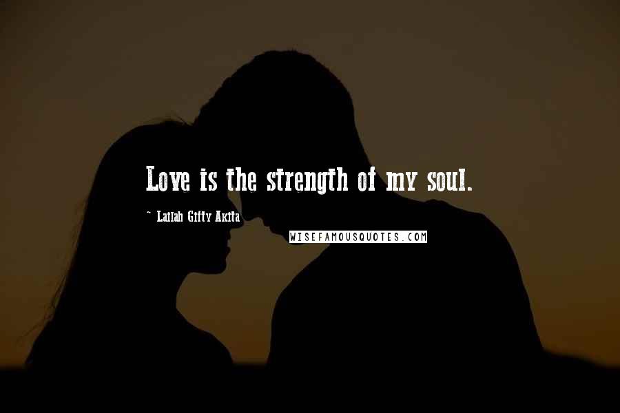 Lailah Gifty Akita Quotes: Love is the strength of my soul.