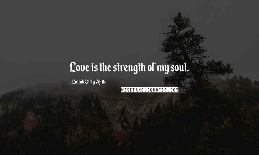 Lailah Gifty Akita Quotes: Love is the strength of my soul.