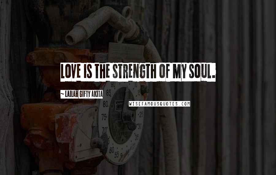 Lailah Gifty Akita Quotes: Love is the strength of my soul.