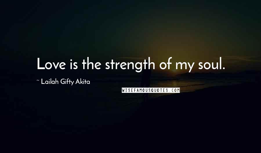 Lailah Gifty Akita Quotes: Love is the strength of my soul.