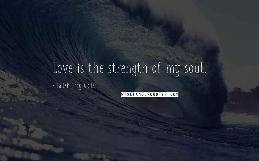 Lailah Gifty Akita Quotes: Love is the strength of my soul.