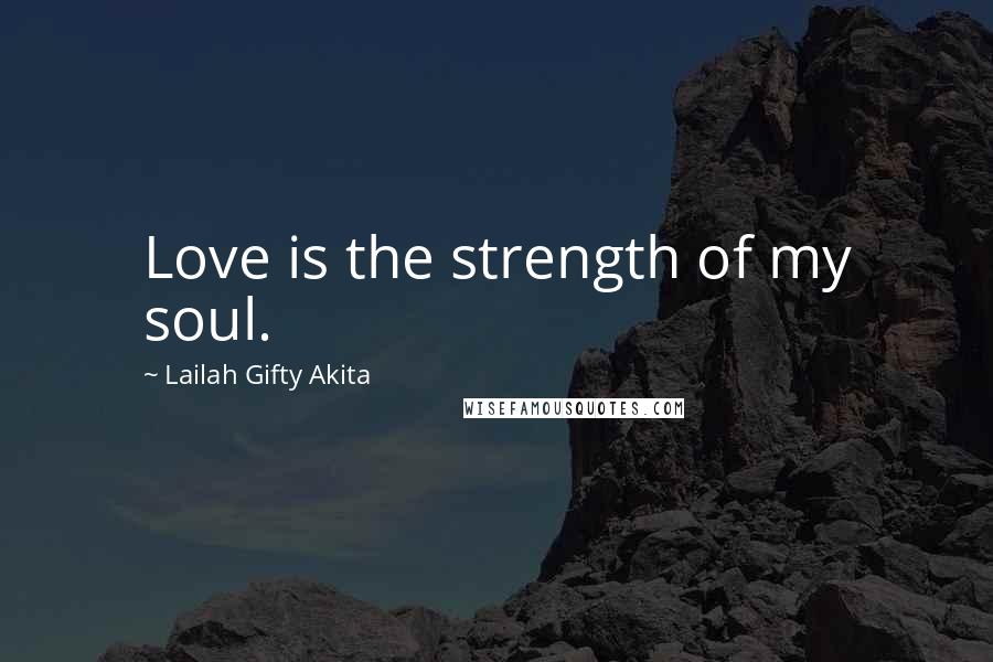 Lailah Gifty Akita Quotes: Love is the strength of my soul.