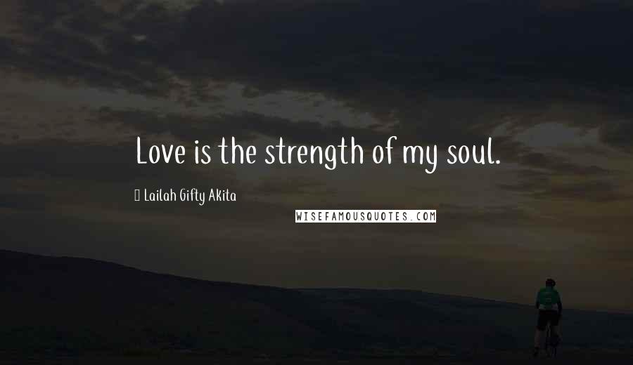 Lailah Gifty Akita Quotes: Love is the strength of my soul.