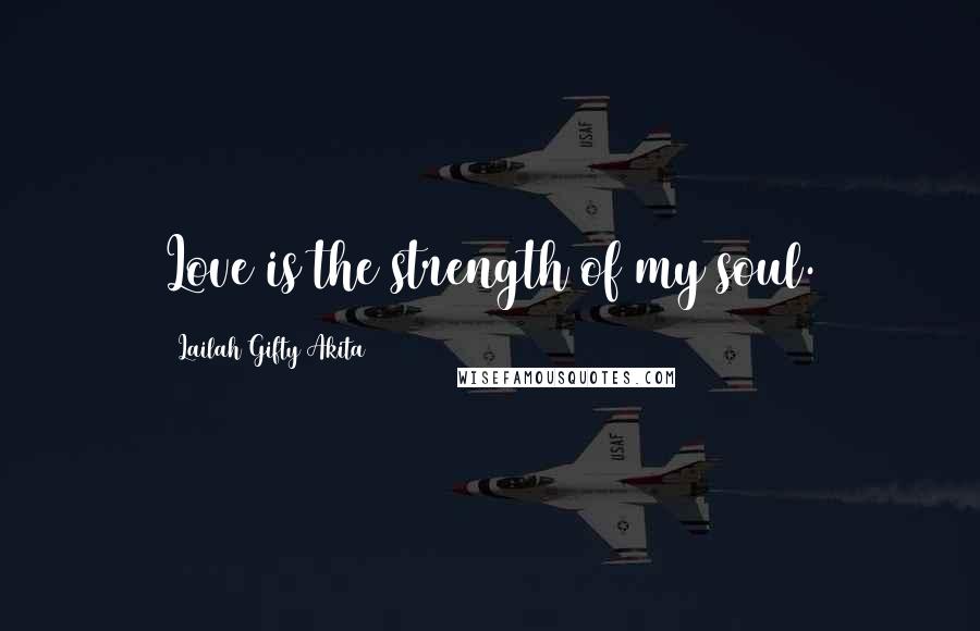 Lailah Gifty Akita Quotes: Love is the strength of my soul.