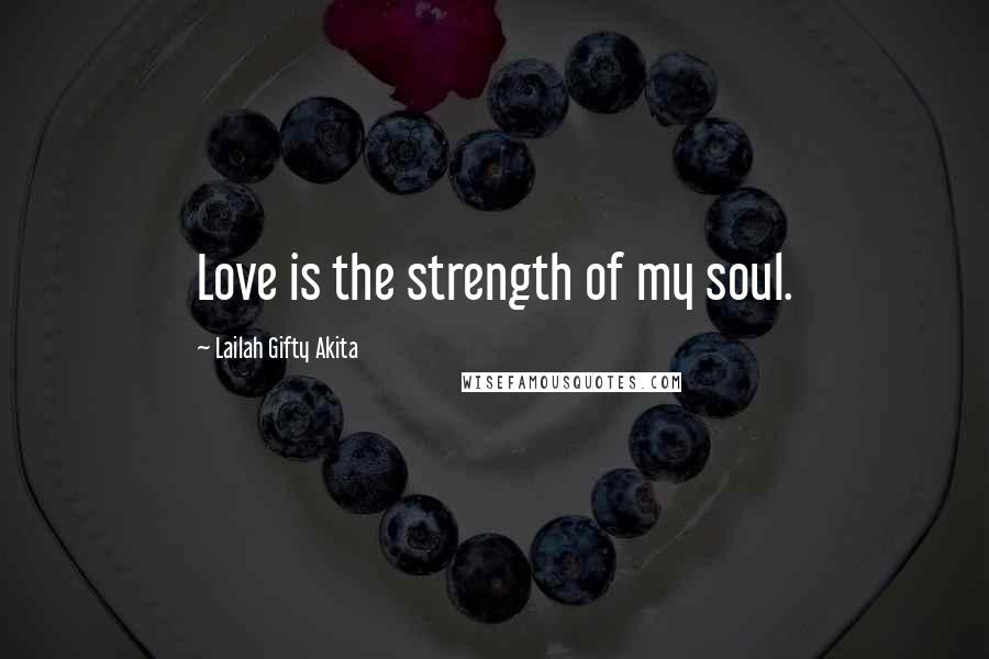 Lailah Gifty Akita Quotes: Love is the strength of my soul.