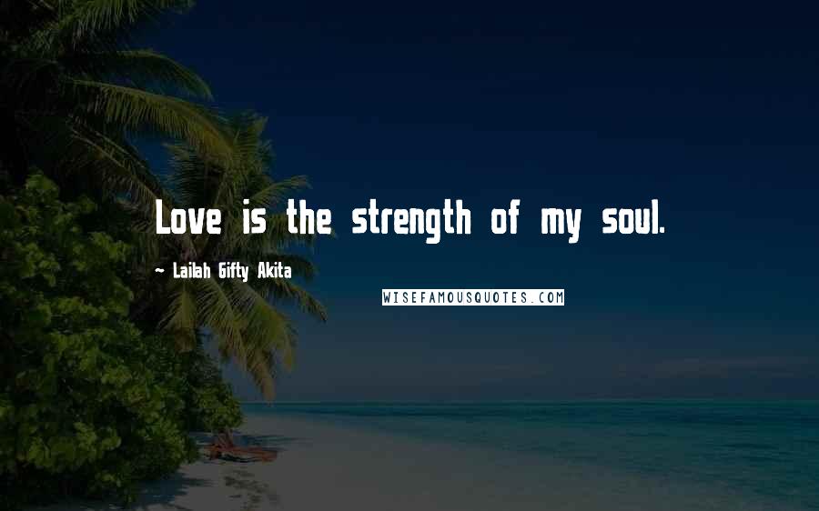 Lailah Gifty Akita Quotes: Love is the strength of my soul.