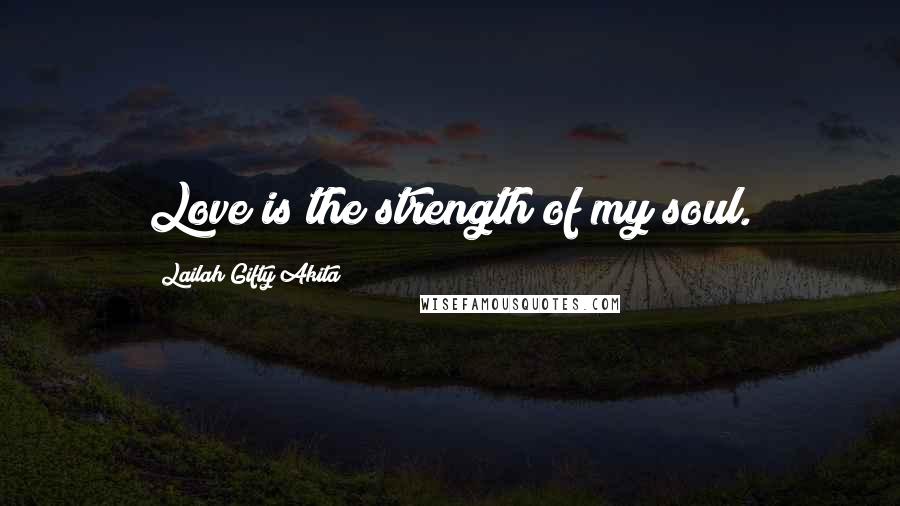 Lailah Gifty Akita Quotes: Love is the strength of my soul.