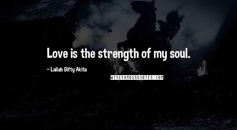 Lailah Gifty Akita Quotes: Love is the strength of my soul.