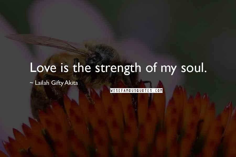 Lailah Gifty Akita Quotes: Love is the strength of my soul.