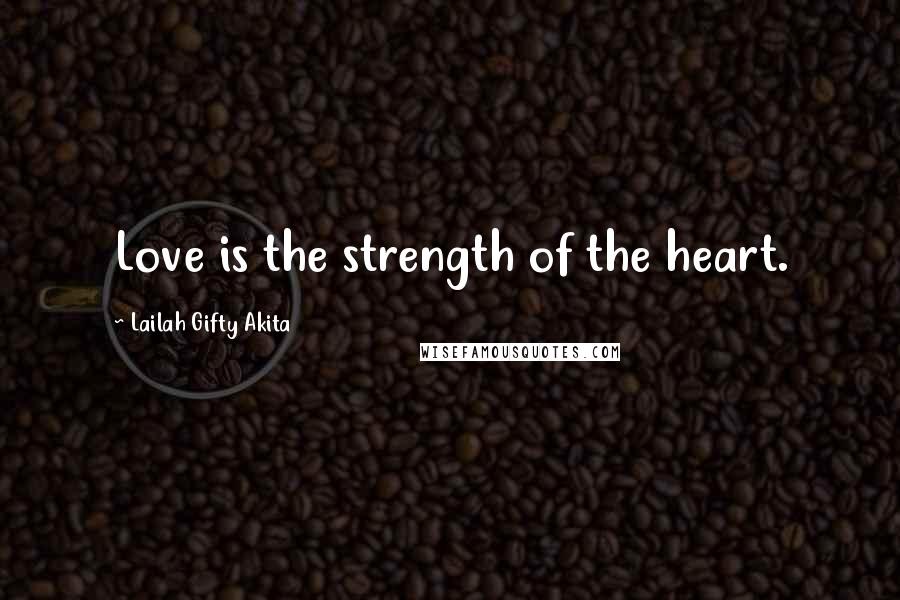 Lailah Gifty Akita Quotes: Love is the strength of the heart.