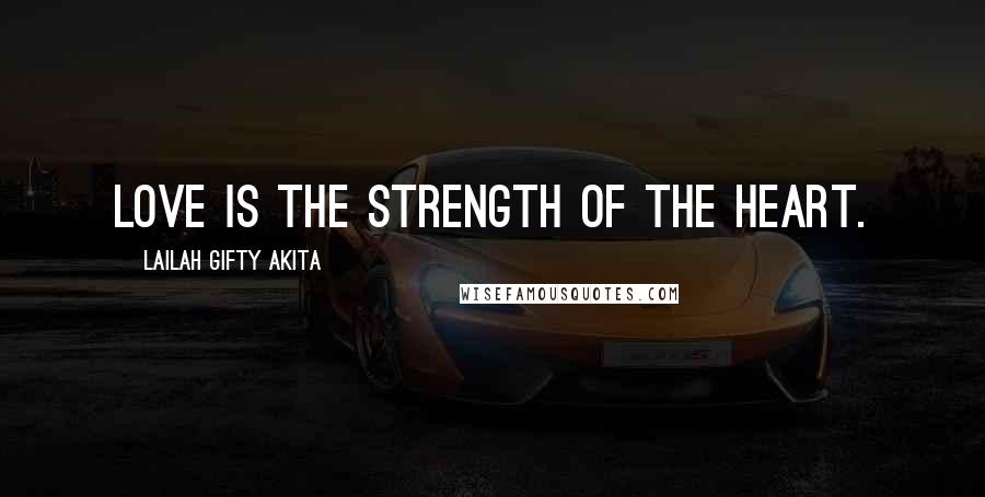 Lailah Gifty Akita Quotes: Love is the strength of the heart.