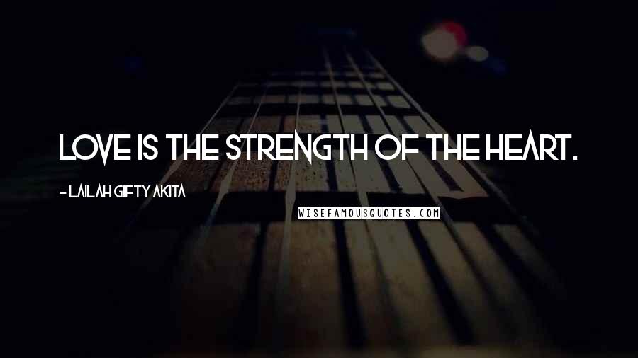 Lailah Gifty Akita Quotes: Love is the strength of the heart.