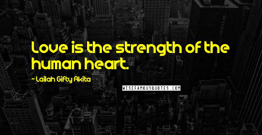 Lailah Gifty Akita Quotes: Love is the strength of the human heart.