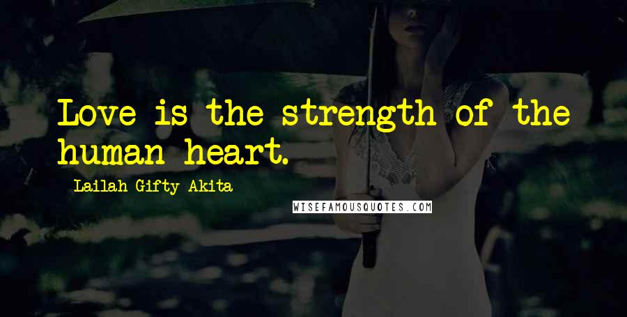 Lailah Gifty Akita Quotes: Love is the strength of the human heart.