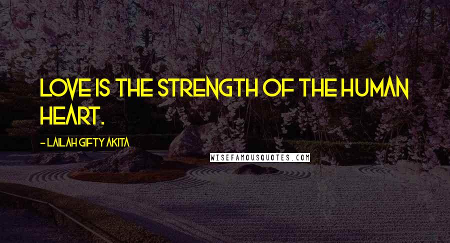 Lailah Gifty Akita Quotes: Love is the strength of the human heart.