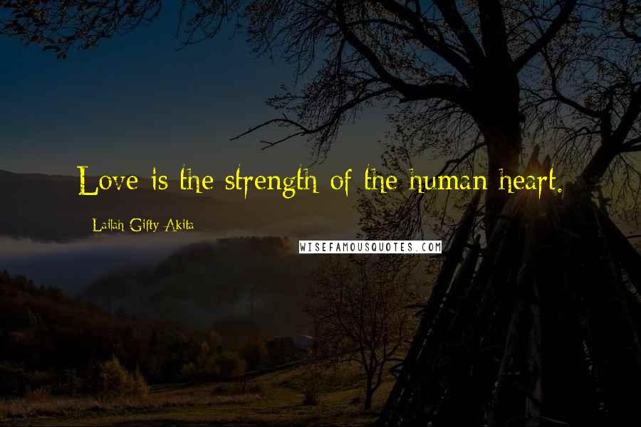 Lailah Gifty Akita Quotes: Love is the strength of the human heart.
