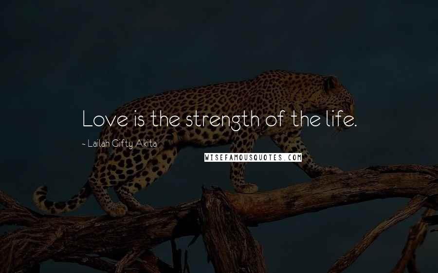 Lailah Gifty Akita Quotes: Love is the strength of the life.