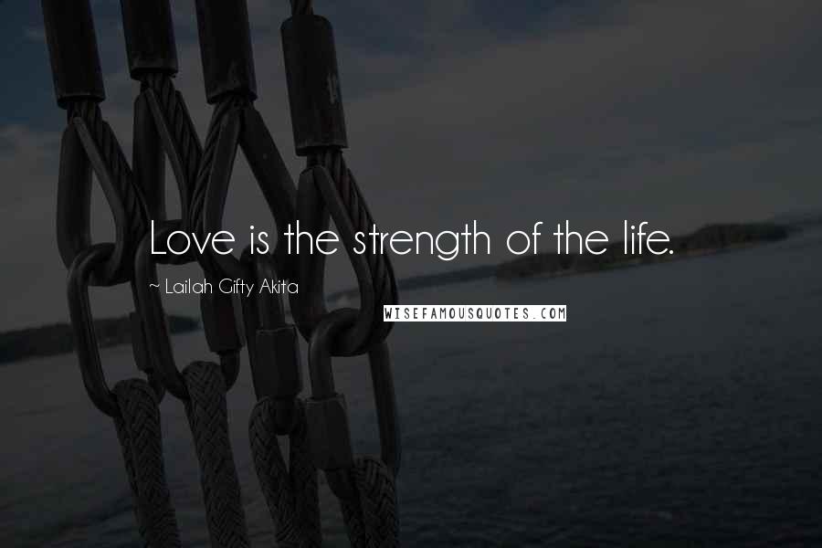 Lailah Gifty Akita Quotes: Love is the strength of the life.